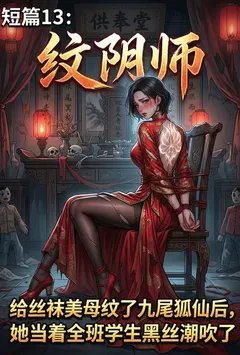 纹阴师：给丝袜美母纹了九尾狐仙后，她当着全班学生黑丝潮吹了
